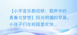 小学音乐剧视频:歌声中的青春与梦想