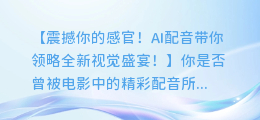 AI配音带你领略全新视觉盛宴!