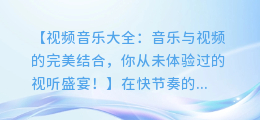 视频音乐大全:音乐与视频的完美结合,你从未体验过的视听盛宴!