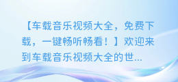 车载音乐视频大全,免费下载,一键畅听畅看!