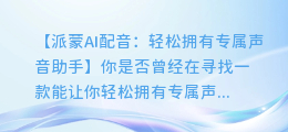 派蒙AI配音:轻松拥有专属声音助手