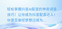 轻松掌握抖音AI配音的神奇调音技巧!