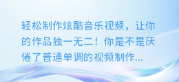 轻松制作炫酷音乐视频,让你的作品独一无二!