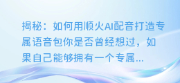 揭秘:如何用顺火AI配音打造专属语音包