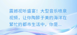 震撼视听盛宴!大型音乐喷泉视频,让你陶醉于美的海洋