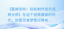 轻松制作震撼视听短视频的神器——音乐视频大师