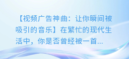 视频广告神曲:让你瞬间被吸引的音乐