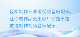 轻松制作专业级视频音乐配乐,让你的作品更出彩!