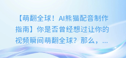 AI熊猫配音制作:让你的视频瞬间萌翻全球!