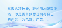 掌握这项技能,轻松用AI配音赚钱!