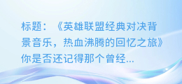 英雄联盟经典对决背景音乐,热血沸腾的回忆之旅