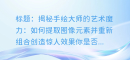 手绘大师揭秘:如何提取图像元素并重新组合创造惊人效果