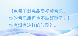 免费下载高品质视频音乐,你的音乐库再也不缺好歌了!