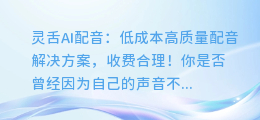 灵舌AI配音:低成本高质量配音解决方案,收费合理!