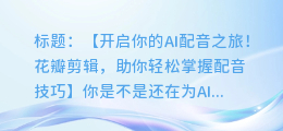不会AI配音?花瓣剪辑来帮忙!超简单步骤教您!