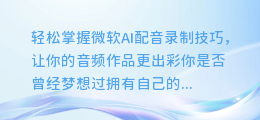轻松掌握微软AI配音录制技巧,让你的音频作品更出彩