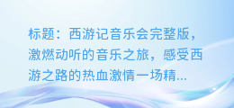 西游记音乐会完整版，激燃动听的音乐之旅，感受西游之路的热血激情