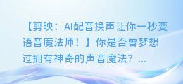 剪映: AI配音换声让你一秒变语音魔法师!