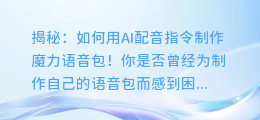 揭秘:如何用AI配音指令制作魔力语音包!