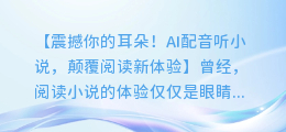 AI配音听小说,让你的阅读体验更上一层楼!