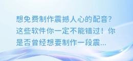 想免费制作震撼人心的配音?这些软件你一定不能错过!