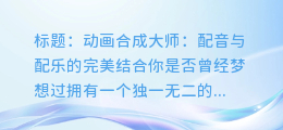 动画合成大师:配音与配乐的完美结合