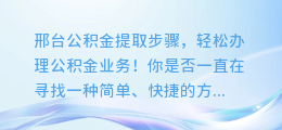 邢台公积金提取步骤,轻松办理公积金业务!