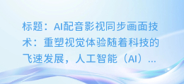 AI配音影视同步画面技术:重塑视觉体验