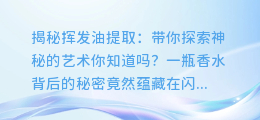 揭秘挥发油提取: 带你探索神秘的艺术