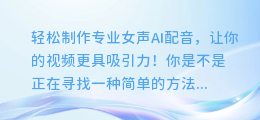 轻松制作专业女声AI配音，让你的视频更具吸引力！