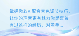 掌握微软AI配音音色调节技巧,让你的声音更有魅力