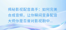 揭秘影视配音高手:如何完美合成音频,让你瞬间变身配音大师