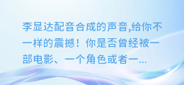 李显达配音合成的声音,给你不一样的震撼!