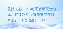 震撼人心!MG动画后期配音合成,打造超凡视听盛宴
