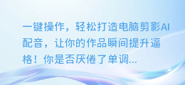 一键操作,轻松打造电脑剪影AI配音,让你的作品瞬间提升逼格!