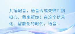 九锤配音,语音合成失败?别担心,我来帮你!