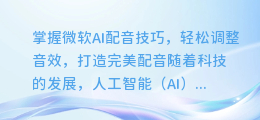 掌握微软AI配音技巧,轻松调整音效,打造完美配音