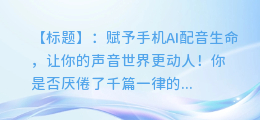 掌握这个技巧,让你的手机AI配音更有情感变化!