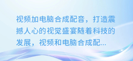 视频加电脑合成配音,打造震撼人心的视觉盛宴