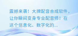 震撼来袭!大牌配音合成软件,让你瞬间变身专业配音师!