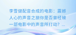 李雪健配音合成的电影:震撼人心的声音之旅