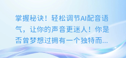掌握秘诀!轻松调节AI配音语气,让你的声音更迷人!