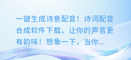 一键生成诗意配音！诗词配音合成软件下载，让你的声音更有韵味！