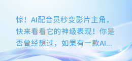 惊!AI配音员秒变影片主角,快来看看它的神级表现!