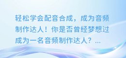 轻松学会配音合成,成为音频制作达人!