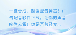 一键合成，超强配音神器！广告配音软件下载，让你的声音响彻云霄！