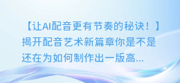 让AI配音更有节奏的秘诀!
