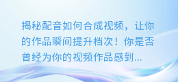 揭秘配音如何合成视频,让你的作品瞬间提升档次!