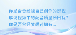 AI智能配音软件:一键制作超震撼音质的影视解说声音