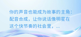 你的声音也能成为故事的主角:配音合成,让你说话像明星